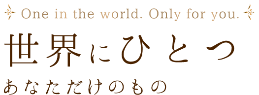 世界にひとつ あなただけのもの。